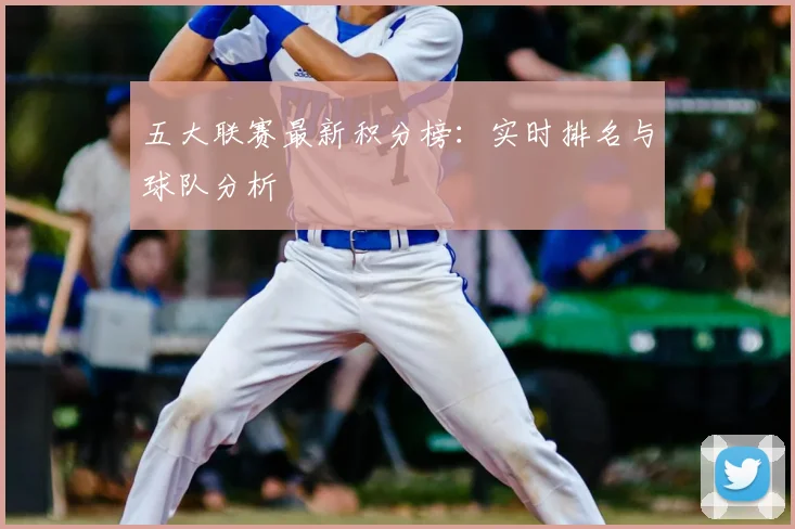 五大联赛最新积分榜：实时排名与球队分析