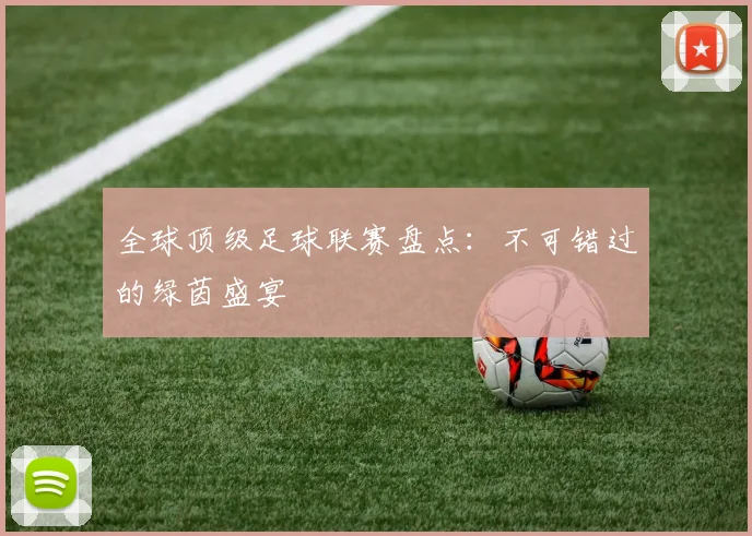 全球顶级足球联赛盘点：不可错过的绿茵盛宴
