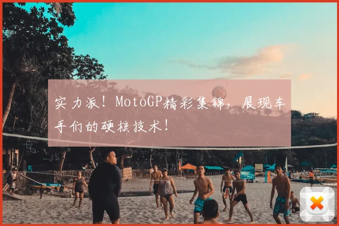实力派！MotoGP精彩集锦，展现车手们的硬核技术！
