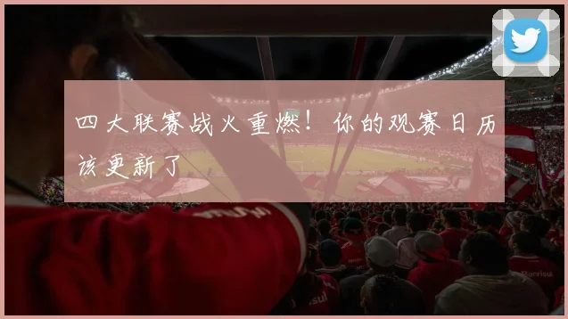 四大联赛战火重燃!你的观赛日历该更新了