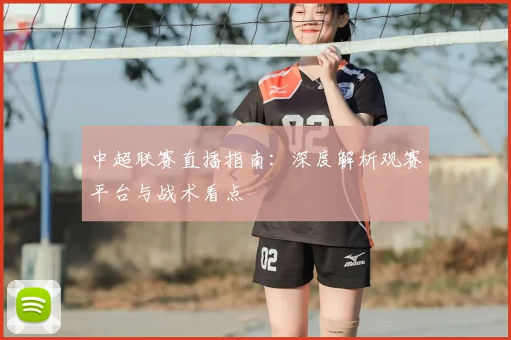 中超联赛直播指南：深度解析观赛平台与战术看点