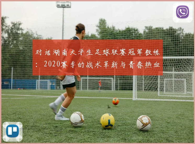 对话湖南大学生足球联赛冠军教练：2020赛季的战术革新与青春热血