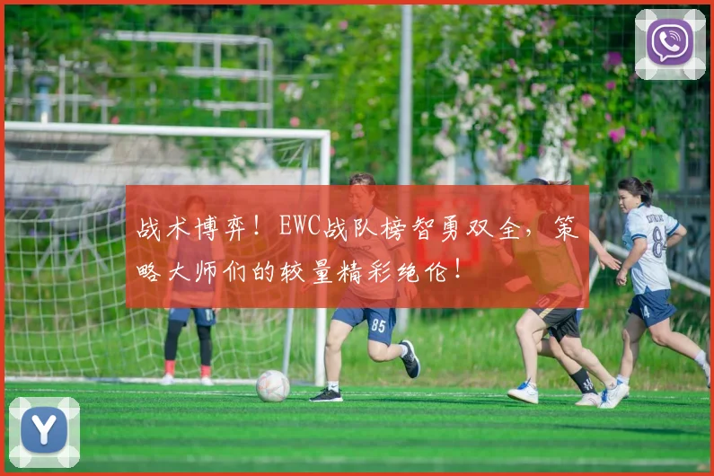 战术博弈！EWC战队榜智勇双全，策略大师们的较量精彩绝伦！