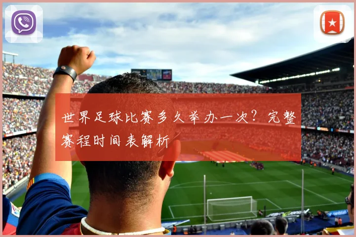 世界足球比赛多久举办一次？完整赛程时间表解析